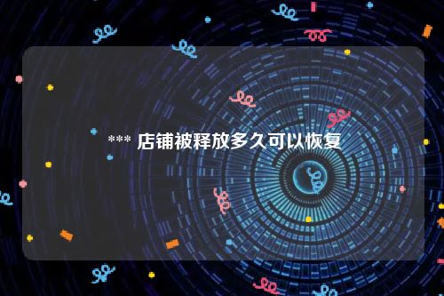  *** 店铺被释放多久可以恢复