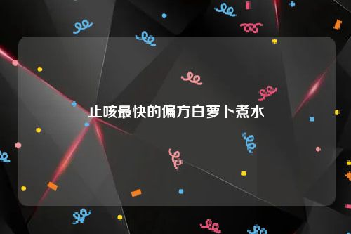 止咳最快的偏方白萝卜煮水