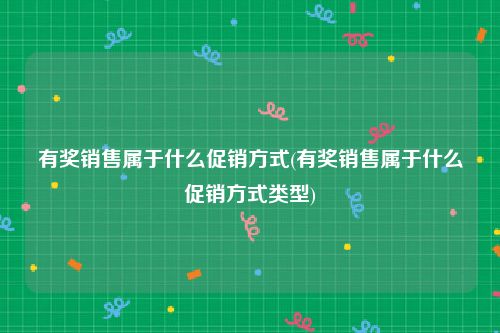 有奖销售属于什么促销方式(有奖销售属于什么促销方式类型)