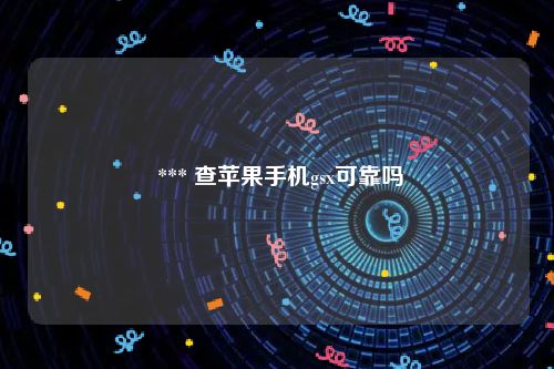  *** 查苹果手机gsx可靠吗