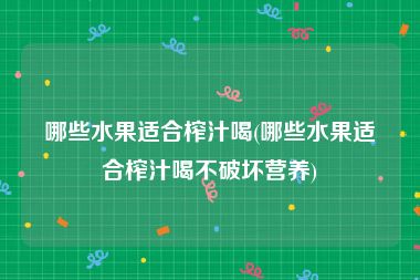 哪些水果适合榨汁喝(哪些水果适合榨汁喝不破坏营养)