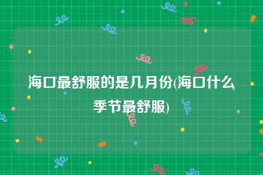 海口最舒服的是几月份(海口什么季节最舒服)