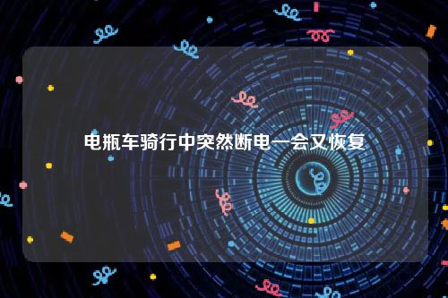 电瓶车骑行中突然断电一会又恢复