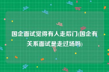 国企面试觉得有人走后门(国企有关系面试是走过场吗)
