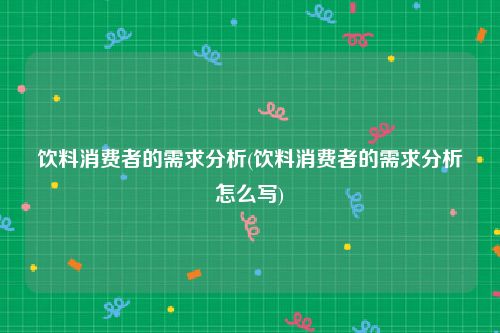 饮料消费者的需求分析(饮料消费者的需求分析怎么写)