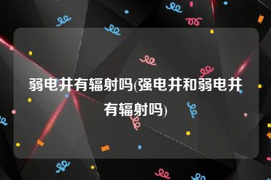 弱电井有辐射吗(强电井和弱电井有辐射吗)