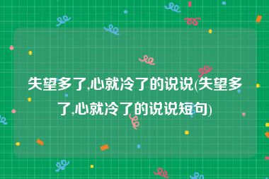 失望多了,心就冷了的说说(失望多了,心就冷了的说说短句)