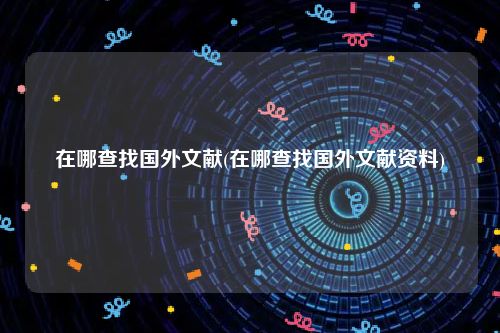 在哪查找国外文献(在哪查找国外文献资料)