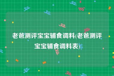 老爸测评宝宝辅食调料(老爸测评宝宝辅食调料表)