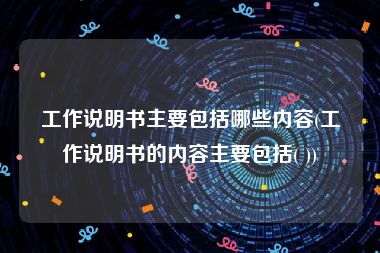 工作说明书主要包括哪些内容(工作说明书的内容主要包括( ))
